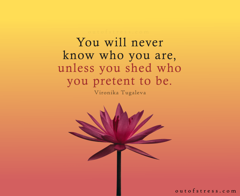 You’ll never know who you are unless you shed who you pretend to be.