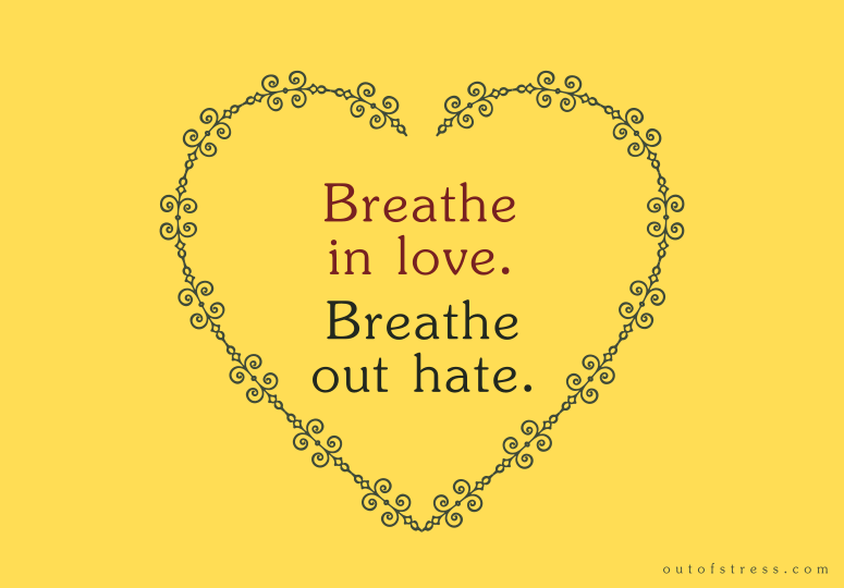 Breathe in love love, breathe out hate.