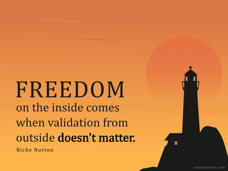 Freedom on the inside comes when validation from outside doesn't matter.