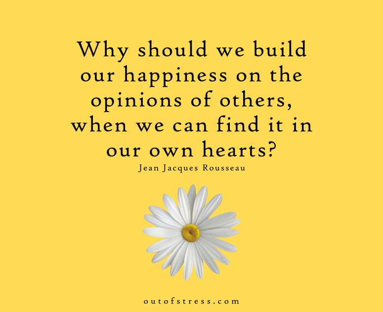 Why should we build our happiness on the opinions of others, when we can find it in our own hearts? - Jean-Jacques Rousseau