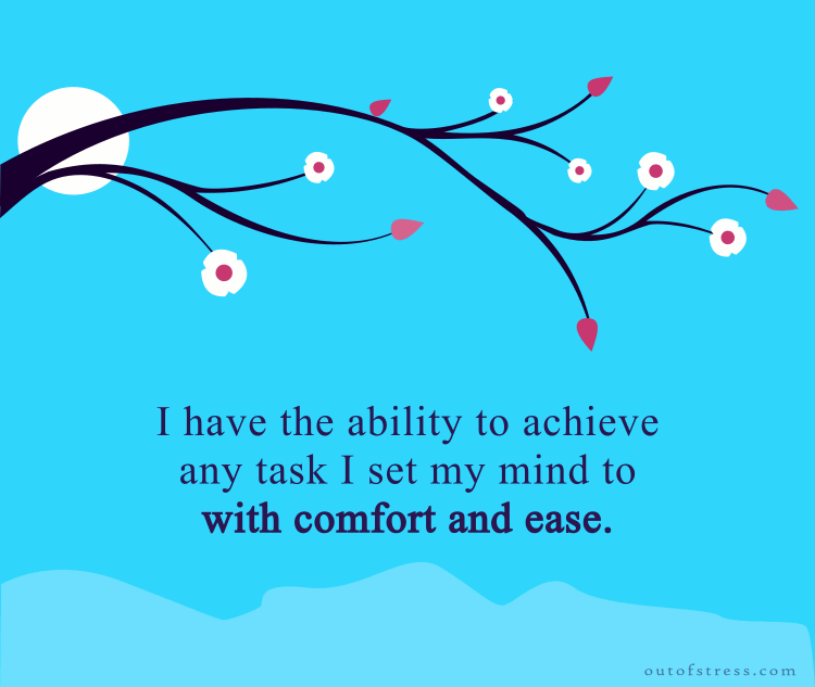 I have the ability to accomplish any task I set my mind to, with comfort and ease.