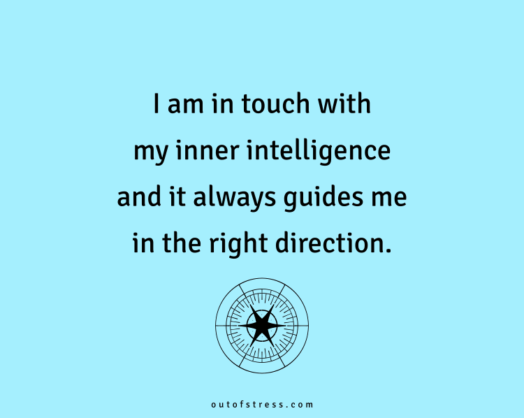 I am in touch with my inner intelligence and it always guides me in the right direction.