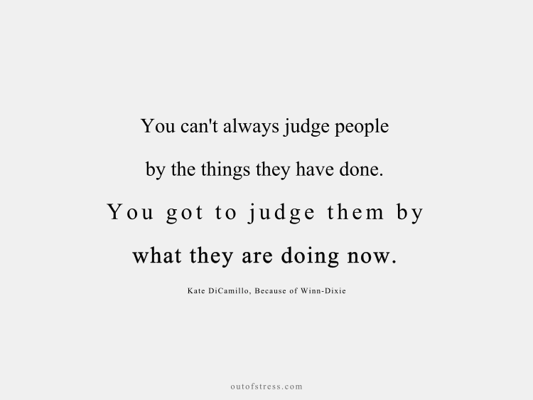 You can't always judge people by the things they have done. You got to judge them by what they are doing now.