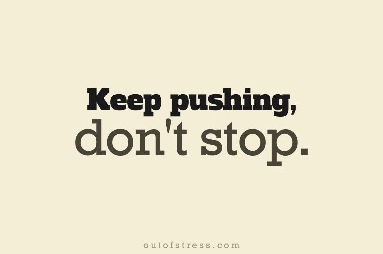 Keep pushing, don't stop.