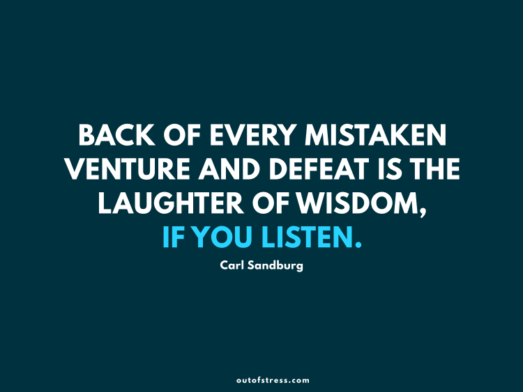 Back of every mistaken venture and defeat is the laughter of wisdom, if you listen. - Carl Sandburg