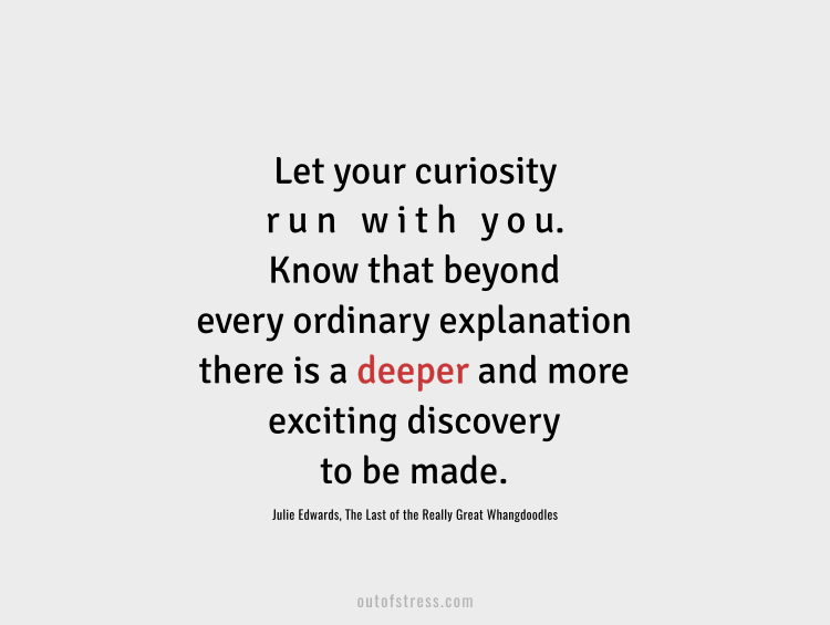 Know that beyond every ordinary explanation there is a deeper and more exciting discovery to be made.