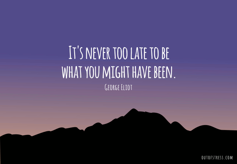 It is never too late to be what you might have been.