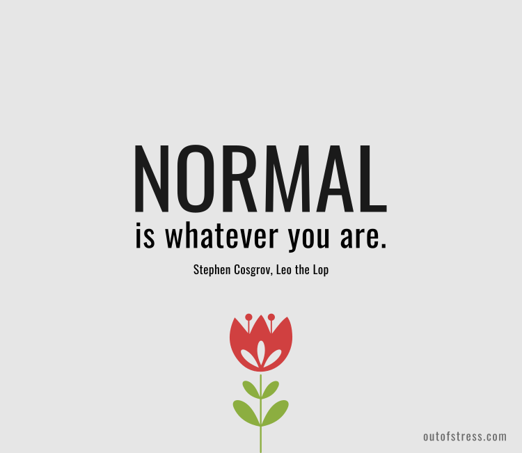 Normal is whatever you are.