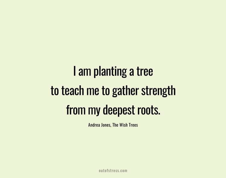 I'm planting a tree to teach me to gather strength from my deepest roots.