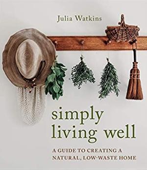 Simply Living Well: A Guide to Creating a Natural, Low-Waste Home by Julia Watkins