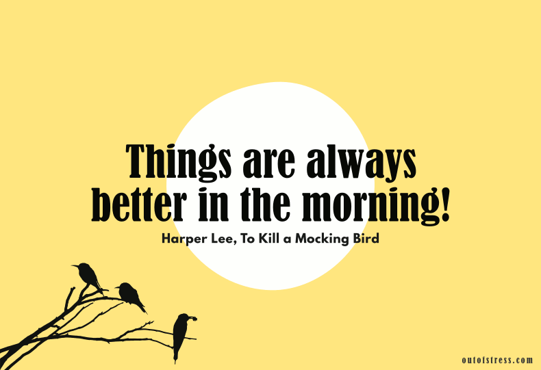 Things are always better in the morning - To Kill a Mockingbird.