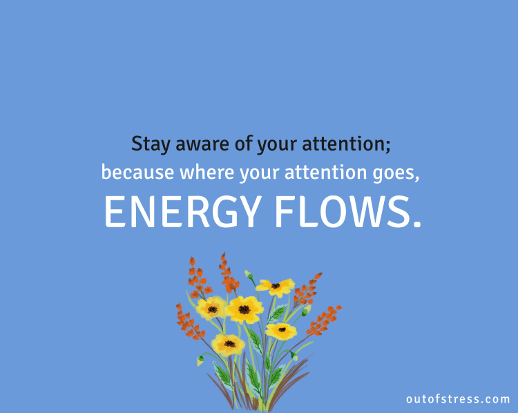 Where attention goes, energy flows.