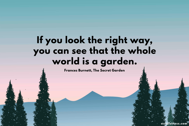 If you look the right way, you can see that the whole world is a garden.