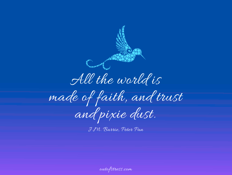 All the world is made of faith, and trust, and pixie dust.