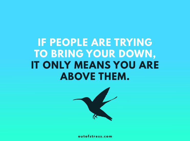 If people are trying to bring you down, it only means that you are above them.