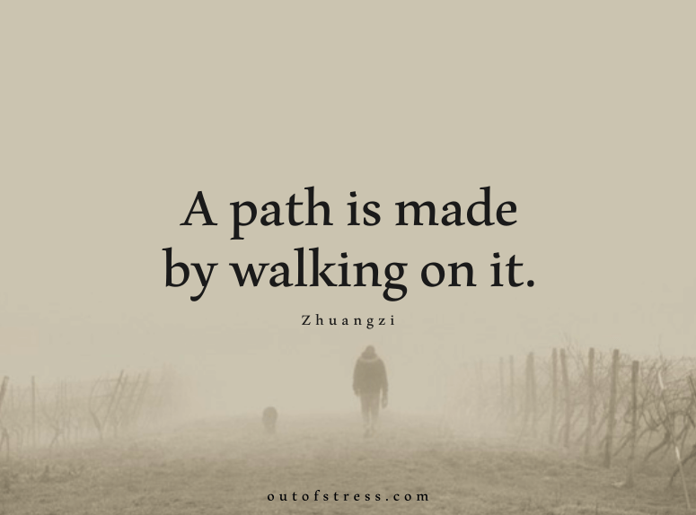 A path is made by walking on it - Zhuangzi.