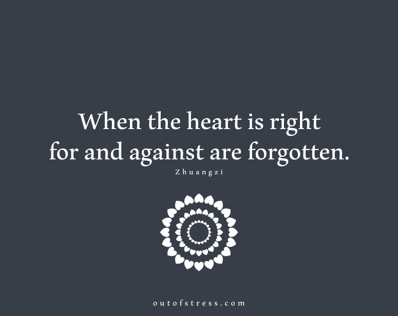 When the heart is right, "for" and "against" are forgotten - Zhuangzi